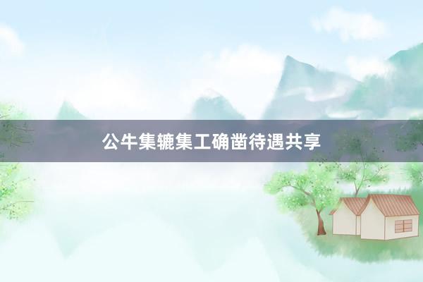 公牛集辘集工确凿待遇共享