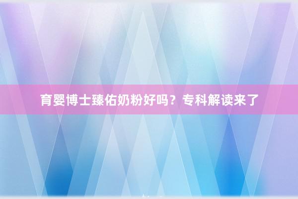 育婴博士臻佑奶粉好吗？专科解读来了