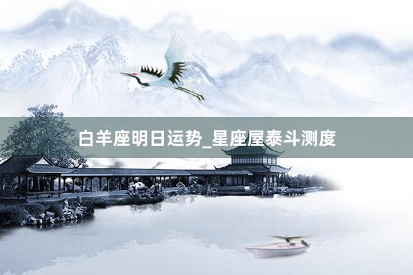 白羊座明日运势_星座屋泰斗测度